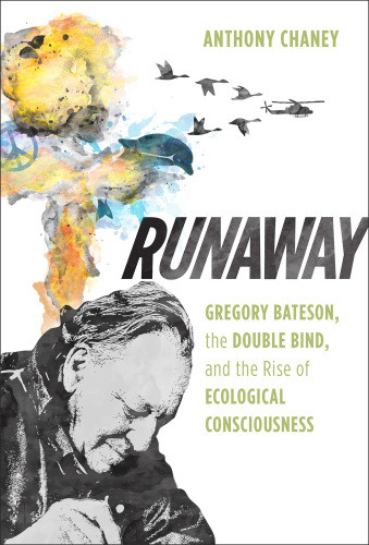 Runaway Gregory Bateson The Double Bind And The Rise Of Ecological Consciousness Anthony Chaney