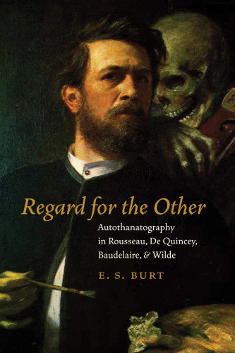 Regard For The Other Autothanatography In Rousseau De Quincey Baudelaire And Wilde 1st Ed Baudelaire