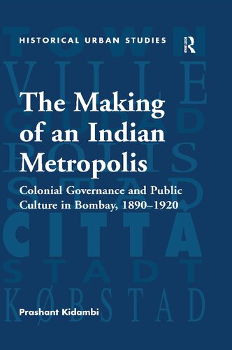 The Making Of An Indian Metropolis Colonial Governance And Public Culture In Bombay 18901920 Prashant Kidambi