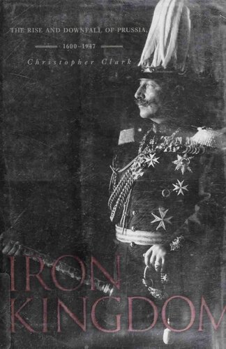 Iron Kingdom The Rise And Downfall Of Prussia 16001947 Christopher Clark