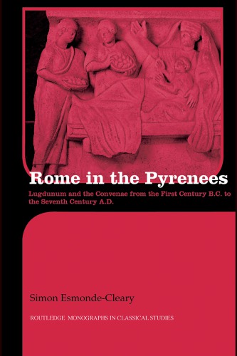 Rome In The Pyrenees Lugdunum And The Convenae From The First Century Bc To The Seventh Century Ad Esmonde Cleary