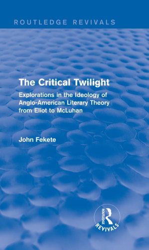 The Critical Twilight Explorations In The Ideology Of Angloamerican Literary Theory From Eliot To Mcluhan Fekete