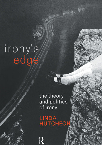 Ironys Edge The Theory And Politics Of Irony 1st Ed Hutcheon