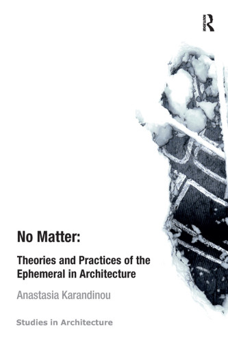No Matter Theories And Practices Of The Ephemeral In Architecture Karandinou