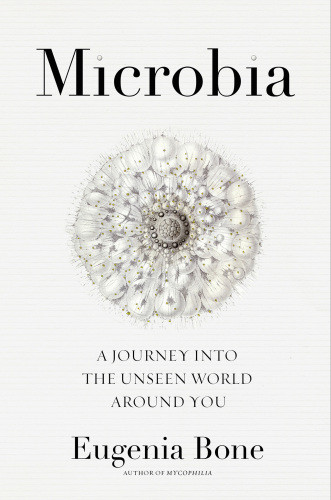 Microbia A Journey Into The Unseen World Around You Bone Eugenia