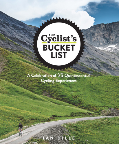 The Cyclists Bucket List A Celebration Of 75 Quintessential Cycling Experiences Ian Dille