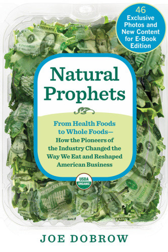 Natural Prophets From Health Foods To Whole Foods How The Pioneers Of The Industry Changed The Way We Eat And Reshaped American Business Joe Dobrow