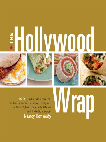 The Hollywood Wrap 100 Quick And Easy Meals To Fuel Your Workout And Help You Lose Weight From A Celebrity Fitness And Nutrition Expert A Cookbook Nancy Kennedy