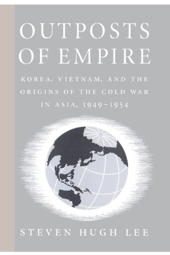 Outposts Of Empire Korea Vietnam And The Origins Of The Cold War In Asia 19491954 Lee