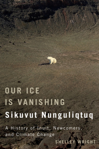 Our Ice Is Vanishing Sikuvut Nunguliqtuq A History Of Inuit Newcomers And Climate Change Wright