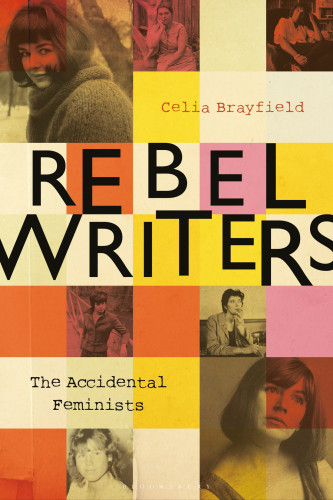 Rebel Writers The Accidental Feminists Shelagh Delaney Edna Obrien Lynne Reidbanks Charlotte Bingham Nell Dunn Virginia Ironside Margaret Forster Celia Brayfield