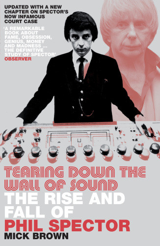 Tearing Down The Wall Of Sound The Rise And Fall Of Phil Spector Brown