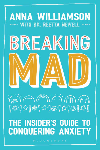 Breaking Mad The Insiders Guide To Conquering Anxiety Anna Williamson Dr Reetta Newell