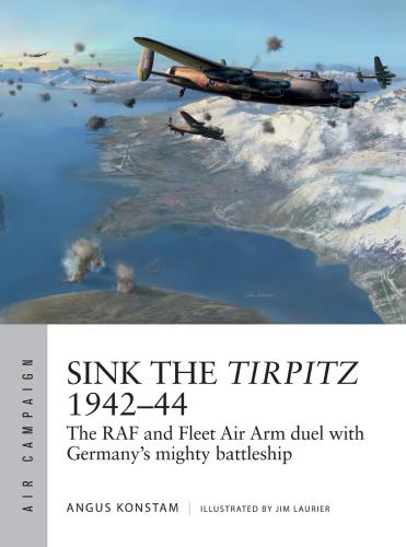 Sink The Tirpitz 194244the Raf And Fleet Air Arm Duel With Germanys Mighty Battleship Angus Konstam