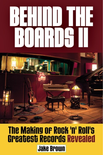 Behind The Boards Ii The Making Of Rock N Rolls Greatest Records Revealed Brown
