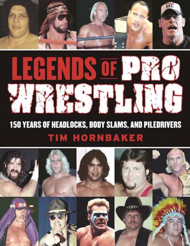 Legends Of Pro Wrestling 150 Years Of Headlocks Body Slams And Piledrivers Hornbaker