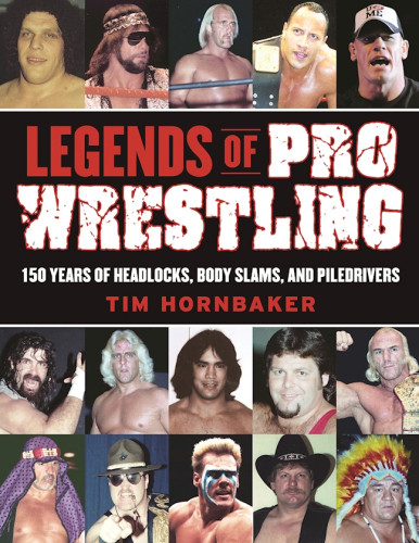 Legends Of Pro Wrestling 150 Years Of Headlocks Body Slams And Piledrivers Revised And Updated Hornbaker