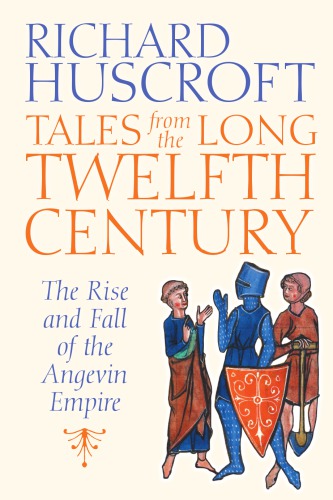 Tales From The Long Twelfth Century The Rise And Fall Of The Angevin Empire 2016 Richard Huscroft