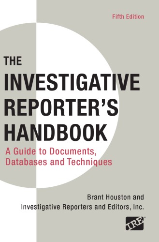 Investigative Reporter's Handbook: A Guide to Documents, Databases, and Techniques Fifth Brant Houston