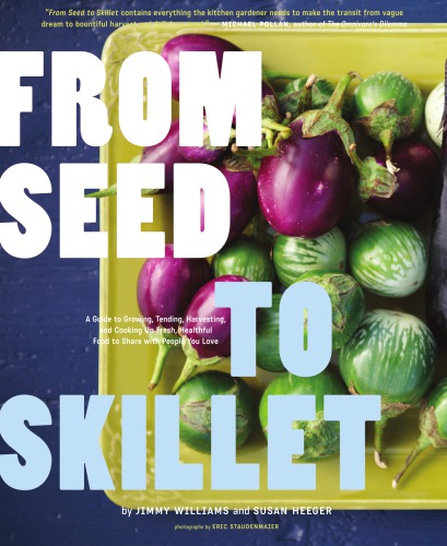 From Seed To Skillet A Guide To Growing Tending Harvesting And Cooking Up Fresh Healthy Food To Share With People You Love Jimmy Williams Susan Heeger