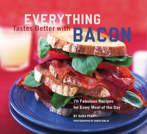 Everything Tastes Better With Bacon 70 Fabulous Recipes For Every Meal Of The Day Perry
