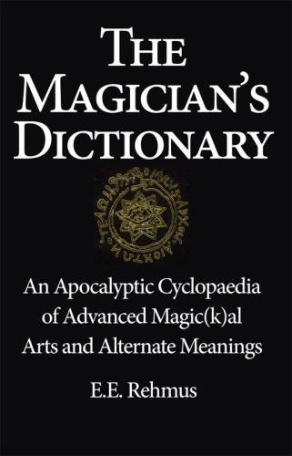 The Magicians Dictionary An Apocalyptic Cyclopaedia Of Advanced Mmagic Kal Arts And Alternate Meanings Rehmus