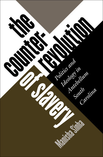 The Counterrevolution Of Slavery Politics And Ideology In Antebellum South Carolina Sinha