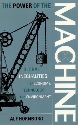 The Power Of The Machine Global Inequalities Of Economy Technology And Environment Hornborg
