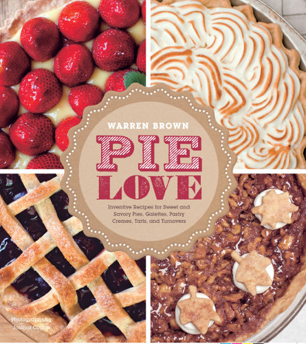 Pie Love Inventive Recipes For Sweet And Savory Pies Galettes Pastry Cremes Tarts And Turnovers Warren Brown