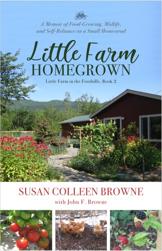 Little Farm In The Foothills 2 Little Farm Homegrown A Memoir Of Food Growing Midlife Self Reliance On A Small Homestead Susan Colleen Browne
