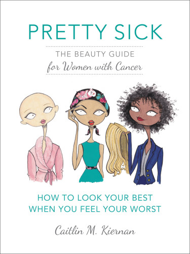 Pretty Sick The Beauty Guide For Women With Cancer First Edition Caitlin M Kiernanjamie Lee Reardin
