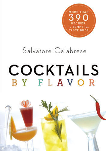 Cocktails By Flavor More Than 390 Recipes To Tempt The Taste Buds Revised Edition Calabrese
