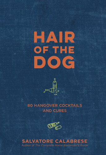 Hair Of The Dog 80 Hangover Cocktails And Cures Calabrese Salvatore