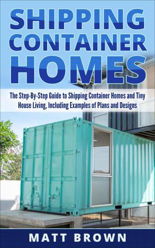Shipping Container Homes The Ultimate Beginners Guide To Living In A Shipping Container Home And Tiny House Living Including Ideas And Examples Of Designs Brown