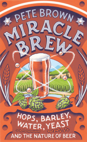 Miracle Brew Hops Barley Water Yeast And The Nature Of Beer Pete Brown