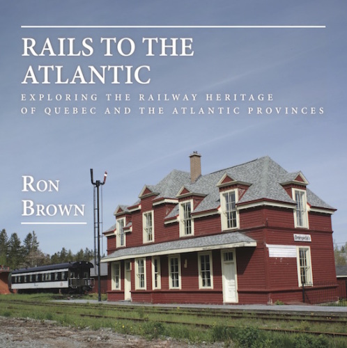 Rails To The Atlantic Exploring The Railway Heritage Of Quebec And The Atlantic Provinces Brown