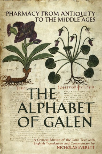 The Alphabet Of Galen Pharmacy From Antiquity To The Middle Ages A Critical Edition Of The Latin Text With English Translation And Commentary Everett