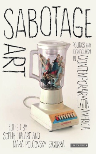 Sabotage Art Politics And Iconoclasm In Contemporary Latin America Ezcurra