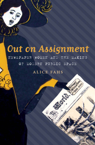 Out On Assignment Newspaper Women And The Making Of Modern Public Space Fahs