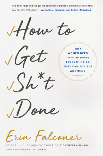 How To Get Sht Done Why Women Need To Stop Doing Everything So They Can Achieve Anything Erin Falconer