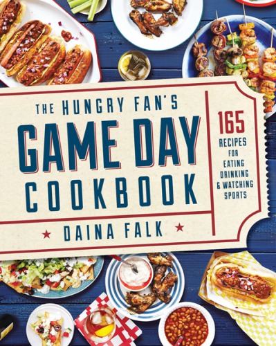 The Hungry Fans Game Day Cookbook 165 Recipes For Eating Drinking Watching Sports Daina Falk