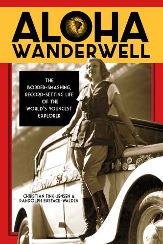 Aloha Wanderwell The Bordersmashing Recordsetting Life Of The Worlds Youngest Explorer Eustacewalden