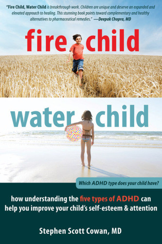 Fire Child Water Child How Understanding The Five Types Of Adhd Can Help You Improve Your Childs Selfesteem And Attention Cowan