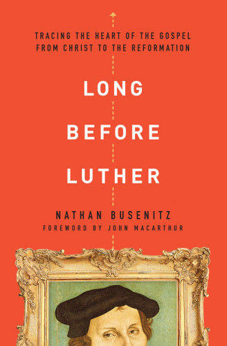 Long Before Luther Tracing The Heart Of The Gospel From Christ To The Reformation Catholic Churchbusenitz