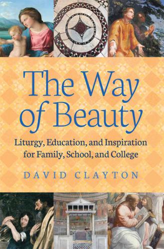 The Way Of Beauty Liturgy Education And Inspiration For Family School And College Catholic Churchclayton