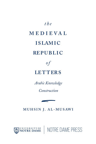 The Medieval Islamic Republic Of Letters Arabic Knowledge Construction Musawi