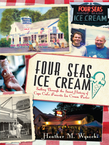 Four Seas Ice Cream Sailing Through The Sweet History Of Cape Cods Favorite Ice Cream Parlor Heather M Wysocki
