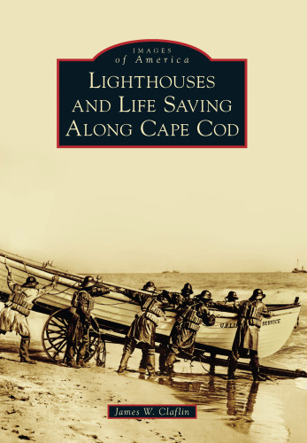 Lighthouses And Life Saving Along Cape Cod James W Claflin
