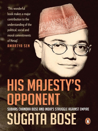 His Majestys Opponent Subhas Chandra Bose And Indias Struggle Against Empire Bose