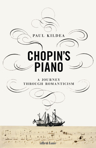 Chopins Piano A Journey Through Romanticism Penguin Uk 2018 Paul Kildea